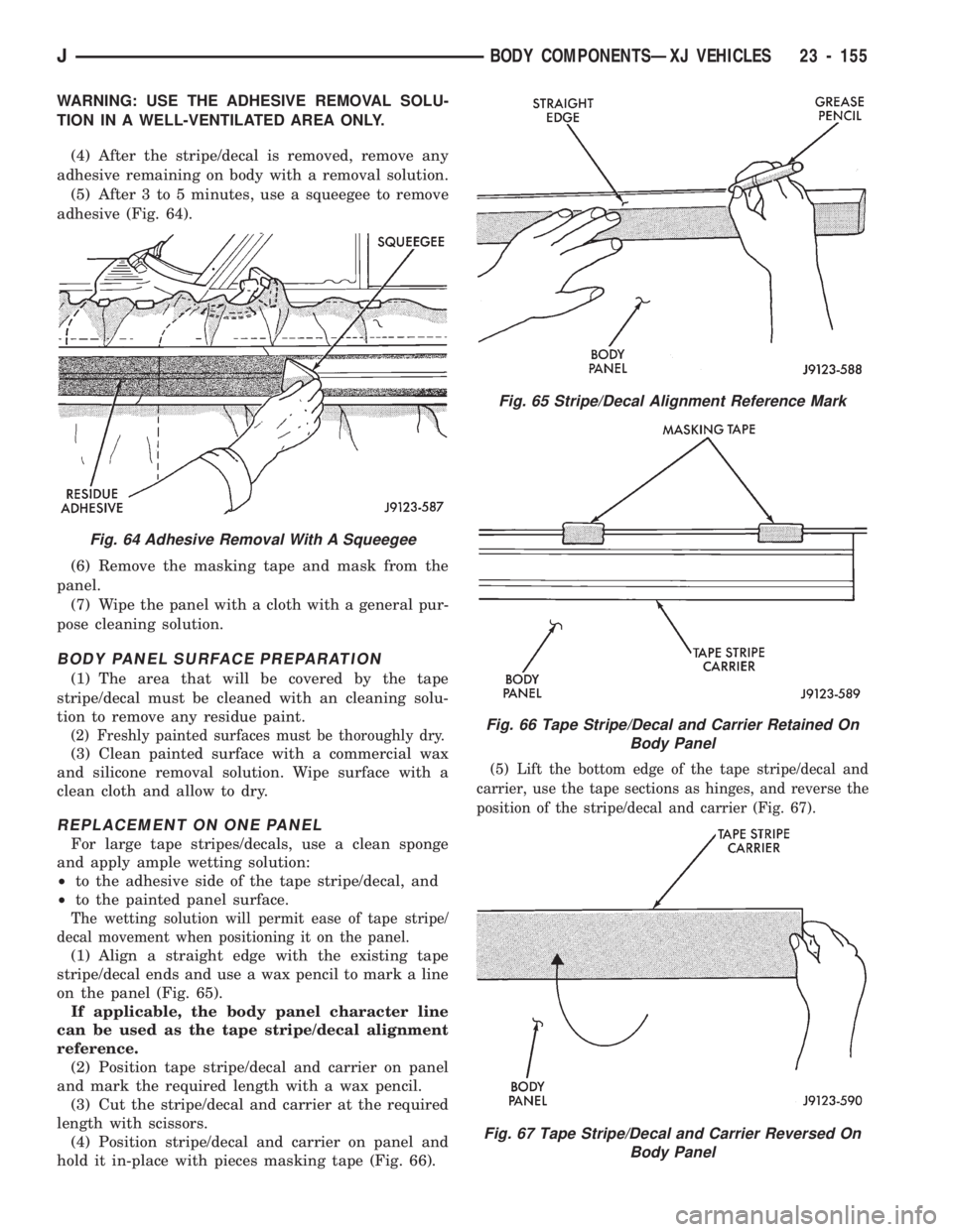 JEEP CHEROKEE 1994 Service Repair Manual WARNING: USE THE ADHESIVE REMOVAL SOLU-
TION IN A WELL-VENTILATED AREA ONLY.
(4) After the stripe/decal is removed, remove any
adhesive remaining on body with a removal solution.
(5) After 3 to 5 minu JEEP CHEROKEE 1994 Service Repair Manual WARNING: USE THE ADHESIVE REMOVAL SOLU-
TION IN A WELL-VENTILATED AREA ONLY.
(4) After the stripe/decal is removed, remove any
adhesive remaining on body with a removal solution.
(5) After 3 to 5 minu