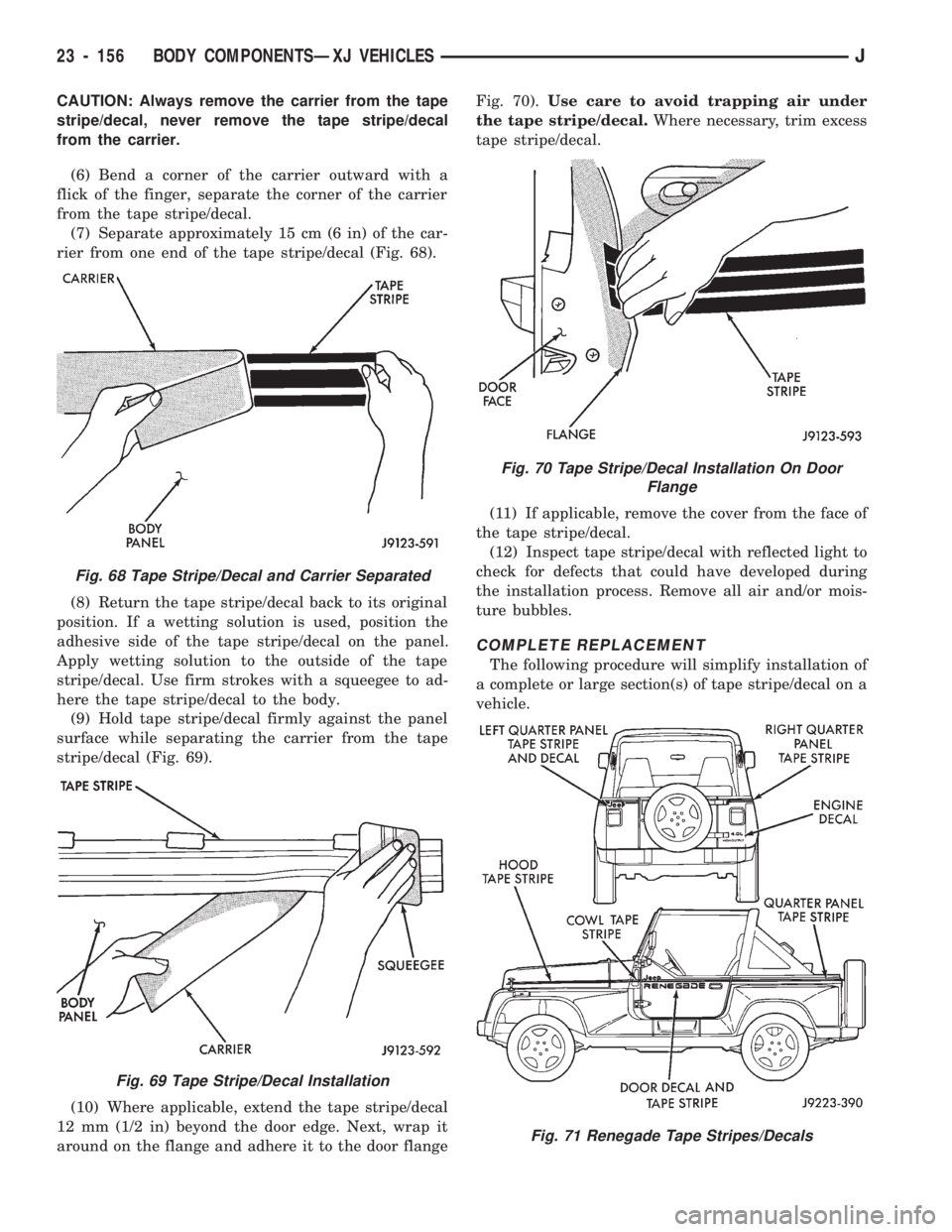 JEEP CHEROKEE 1994 Service Repair Manual CAUTION: Always remove the carrier from the tape
stripe/decal, never remove the tape stripe/decal
from the carrier.
(6) Bend a corner of the carrier outward with a
flick of the finger, separate the co JEEP CHEROKEE 1994 Service Repair Manual CAUTION: Always remove the carrier from the tape
stripe/decal, never remove the tape stripe/decal
from the carrier.
(6) Bend a corner of the carrier outward with a
flick of the finger, separate the co