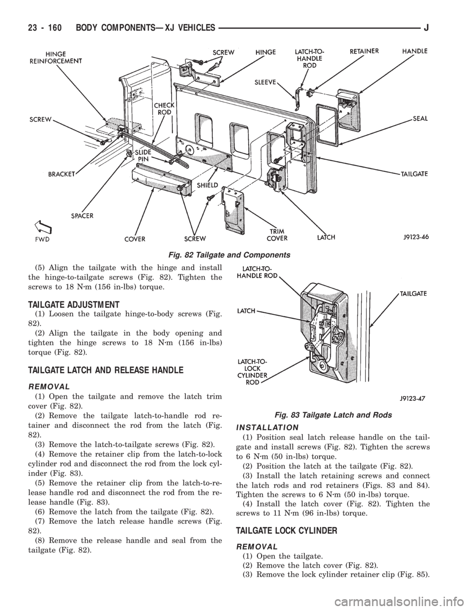 JEEP CHEROKEE 1994 Service Repair Manual (5) Align the tailgate with the hinge and install
the hinge-to-tailgate screws (Fig. 82). Tighten the
screws to 18 Nzm (156 in-lbs) torque.
TAILGATE ADJUSTMENT
(1) Loosen the tailgate hinge-to-body sc JEEP CHEROKEE 1994 Service Repair Manual (5) Align the tailgate with the hinge and install
the hinge-to-tailgate screws (Fig. 82). Tighten the
screws to 18 Nzm (156 in-lbs) torque.
TAILGATE ADJUSTMENT
(1) Loosen the tailgate hinge-to-body sc