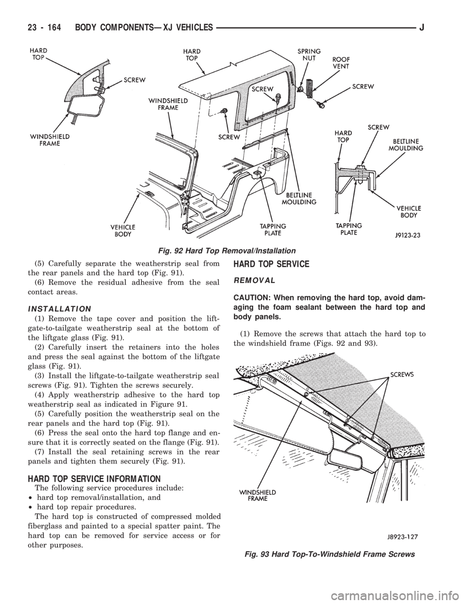 JEEP CHEROKEE 1994 Service Repair Manual (5) Carefully separate the weatherstrip seal from
the rear panels and the hard top (Fig. 91).
(6) Remove the residual adhesive from the seal
contact areas.
INSTALLATION
(1) Remove the tape cover and p JEEP CHEROKEE 1994 Service Repair Manual (5) Carefully separate the weatherstrip seal from
the rear panels and the hard top (Fig. 91).
(6) Remove the residual adhesive from the seal
contact areas.
INSTALLATION
(1) Remove the tape cover and p