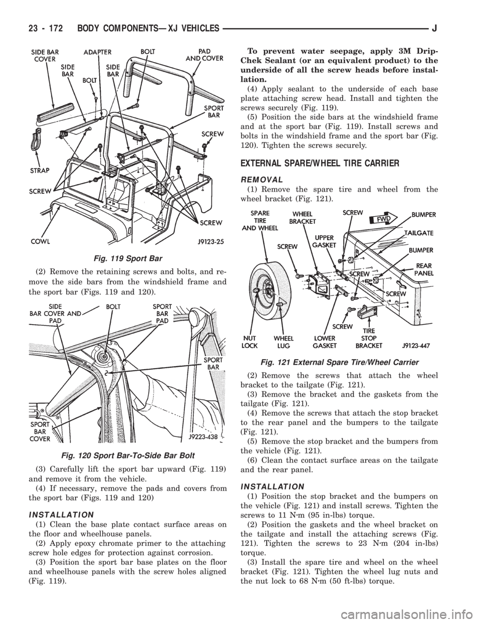 JEEP CHEROKEE 1994 Service Repair Manual (2) Remove the retaining screws and bolts, and re-
move the side bars from the windshield frame and
the sport bar (Figs. 119 and 120).
(3) Carefully lift the sport bar upward (Fig. 119)
and remove it JEEP CHEROKEE 1994 Service Repair Manual (2) Remove the retaining screws and bolts, and re-
move the side bars from the windshield frame and
the sport bar (Figs. 119 and 120).
(3) Carefully lift the sport bar upward (Fig. 119)
and remove it