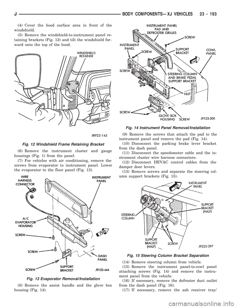 JEEP CHEROKEE 1994 Service Repair Manual (4) Cover the hood surface area in front of the
windshield.
(5) Remove the windshield-to-instrument panel re-
taining brackets (Fig. 12) and tilt the windshield for-
ward onto the top of the hood.
(6) JEEP CHEROKEE 1994 Service Repair Manual (4) Cover the hood surface area in front of the
windshield.
(5) Remove the windshield-to-instrument panel re-
taining brackets (Fig. 12) and tilt the windshield for-
ward onto the top of the hood.
(6)