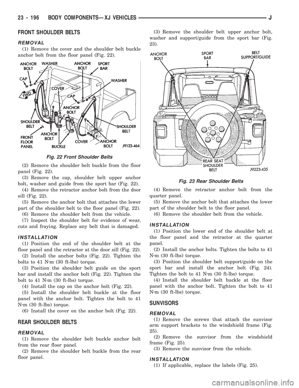 JEEP CHEROKEE 1994 Service Repair Manual FRONT SHOULDER BELTS
REMOVAL
(1) Remove the cover and the shoulder belt buckle
anchor bolt from the floor panel (Fig. 22).
(2) Remove the shoulder belt buckle from the floor
panel (Fig. 22).
(3) Remov JEEP CHEROKEE 1994 Service Repair Manual FRONT SHOULDER BELTS
REMOVAL
(1) Remove the cover and the shoulder belt buckle
anchor bolt from the floor panel (Fig. 22).
(2) Remove the shoulder belt buckle from the floor
panel (Fig. 22).
(3) Remov