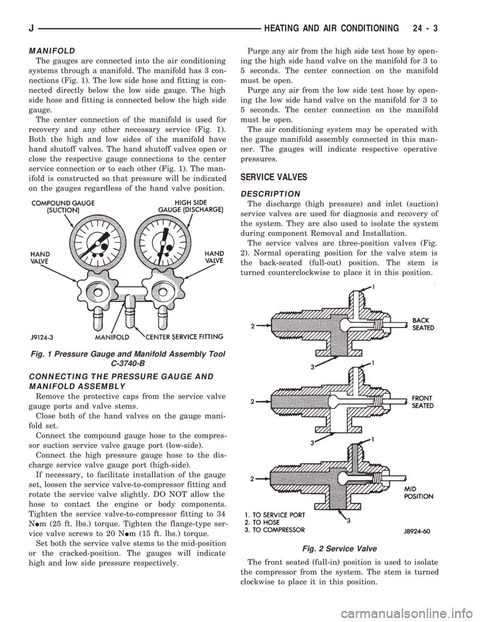 JEEP CHEROKEE 1994  Service Repair Manual MANIFOLD
The gauges are connected into the air conditioning
systems through a manifold. The manifold has 3 con-
nections (Fig. 1). The low side hose and fitting is con-
nected directly below the low s
