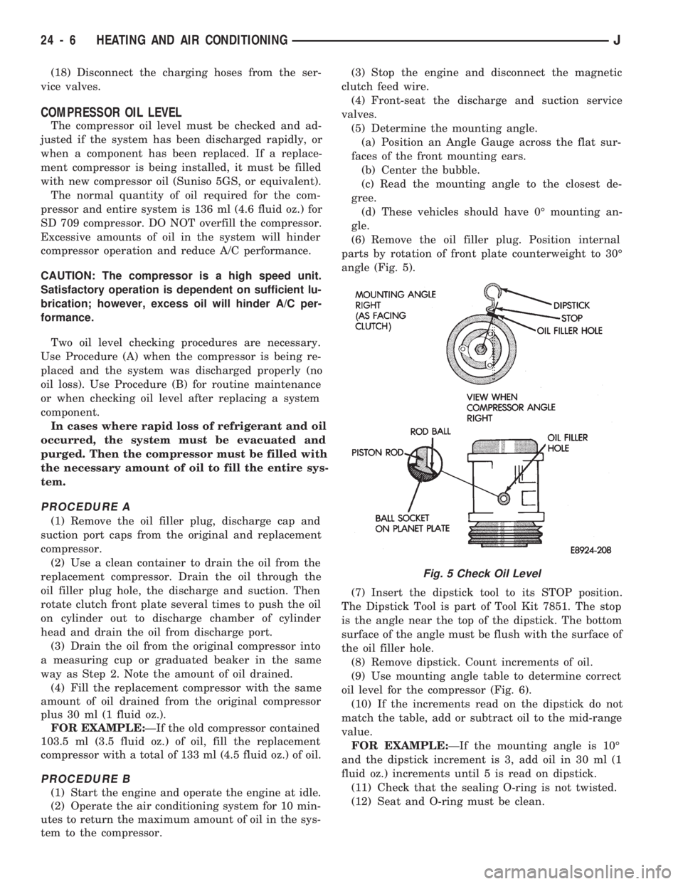 JEEP CHEROKEE 1994  Service Repair Manual (18) Disconnect the charging hoses from the ser-
vice valves.
COMPRESSOR OIL LEVEL
The compressor oil level must be checked and ad-
justed if the system has been discharged rapidly, or
when a componen