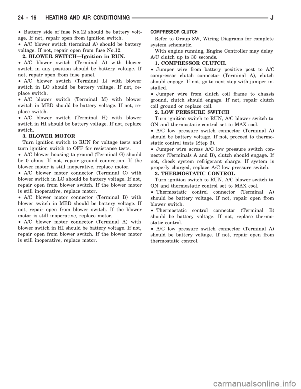 JEEP CHEROKEE 1994 Service Repair Manual ²Battery side of fuse No.12 should be battery volt-
age. If not, repair open from ignition switch.
²A/C blower switch (terminal A) should be battery
voltage. If not, repair open from fuse No.12.
2. JEEP CHEROKEE 1994 Service Repair Manual ²Battery side of fuse No.12 should be battery volt-
age. If not, repair open from ignition switch.
²A/C blower switch (terminal A) should be battery
voltage. If not, repair open from fuse No.12.
2.