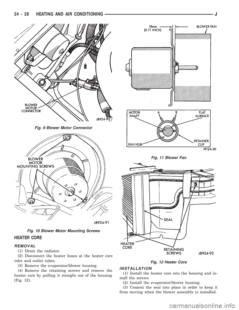 JEEP CHEROKEE 1994 Service Repair Manual HEATER CORE
REMOVAL
(1) Drain the radiator.
(2) Disconnect the heater hoses at the heater core
inlet and outlet tubes.
(3) Remove the evaporator/blower housing.
(4) Remove the retaining screws and rem JEEP CHEROKEE 1994 Service Repair Manual HEATER CORE
REMOVAL
(1) Drain the radiator.
(2) Disconnect the heater hoses at the heater core
inlet and outlet tubes.
(3) Remove the evaporator/blower housing.
(4) Remove the retaining screws and rem