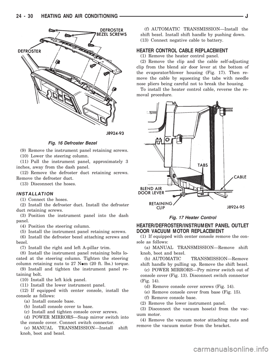 JEEP CHEROKEE 1994 Service Repair Manual (9) Remove the instrument panel retaining screws.
(10) Lower the steering column.
(11) Pull the instrument panel, approximately 3
inches, away from the dash panel.
(12) Remove the defroster duct retai JEEP CHEROKEE 1994 Service Repair Manual (9) Remove the instrument panel retaining screws.
(10) Lower the steering column.
(11) Pull the instrument panel, approximately 3
inches, away from the dash panel.
(12) Remove the defroster duct retai