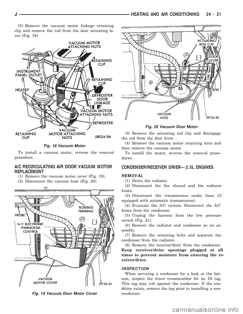 JEEP CHEROKEE 1994 Service Repair Manual (5) Remove the vacuum motor linkage retaining
clip and remove the rod from the door actuating le-
ver (Fig. 18).
To install a vacuum motor, reverse the removal
procedure.
A/C RECIRCULATING AIR DOOR VA JEEP CHEROKEE 1994 Service Repair Manual (5) Remove the vacuum motor linkage retaining
clip and remove the rod from the door actuating le-
ver (Fig. 18).
To install a vacuum motor, reverse the removal
procedure.
A/C RECIRCULATING AIR DOOR VA