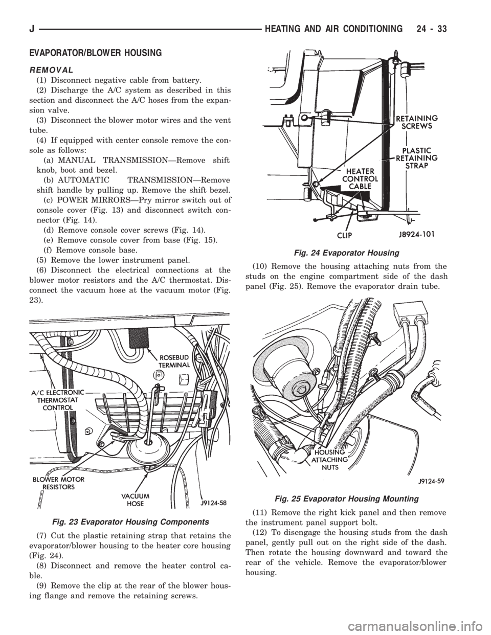 JEEP CHEROKEE 1994 Service Repair Manual EVAPORATOR/BLOWER HOUSING
REMOVAL
(1) Disconnect negative cable from battery.
(2) Discharge the A/C system as described in this
section and disconnect the A/C hoses from the expan-
sion valve.
(3) Dis JEEP CHEROKEE 1994 Service Repair Manual EVAPORATOR/BLOWER HOUSING
REMOVAL
(1) Disconnect negative cable from battery.
(2) Discharge the A/C system as described in this
section and disconnect the A/C hoses from the expan-
sion valve.
(3) Dis