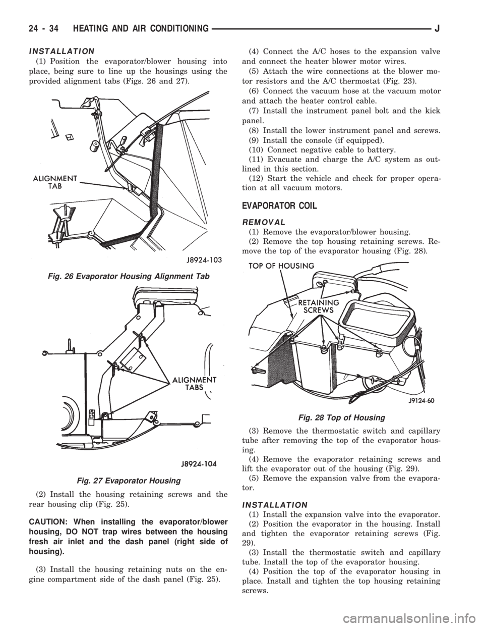 JEEP CHEROKEE 1994 Service Repair Manual INSTALLATION
(1) Position the evaporator/blower housing into
place, being sure to line up the housings using the
provided alignment tabs (Figs. 26 and 27).
(2) Install the housing retaining screws and JEEP CHEROKEE 1994 Service Repair Manual INSTALLATION
(1) Position the evaporator/blower housing into
place, being sure to line up the housings using the
provided alignment tabs (Figs. 26 and 27).
(2) Install the housing retaining screws and