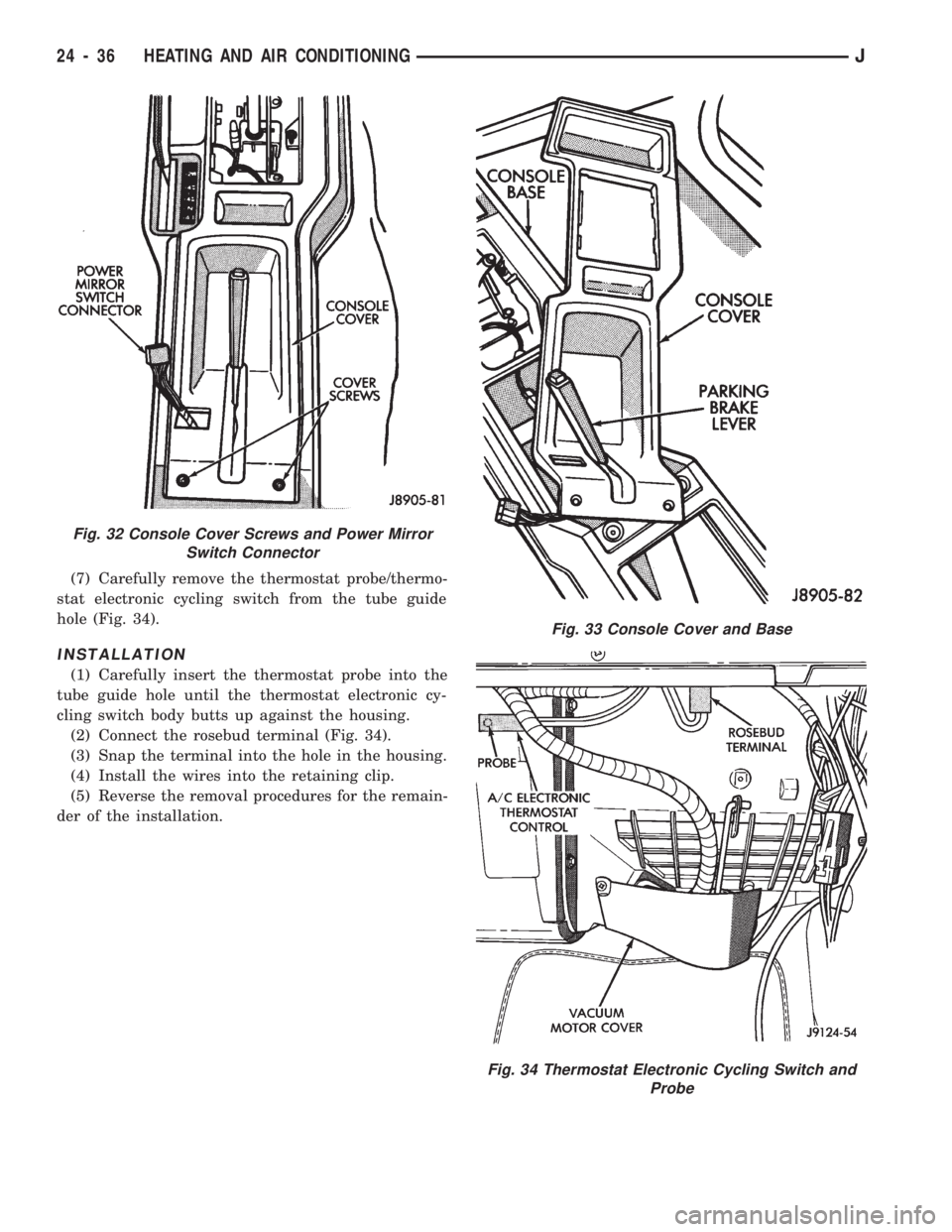 JEEP CHEROKEE 1994 Service Repair Manual (7) Carefully remove the thermostat probe/thermo-
stat electronic cycling switch from the tube guide
hole (Fig. 34).
INSTALLATION
(1) Carefully insert the thermostat probe into the
tube guide hole unt JEEP CHEROKEE 1994 Service Repair Manual (7) Carefully remove the thermostat probe/thermo-
stat electronic cycling switch from the tube guide
hole (Fig. 34).
INSTALLATION
(1) Carefully insert the thermostat probe into the
tube guide hole unt