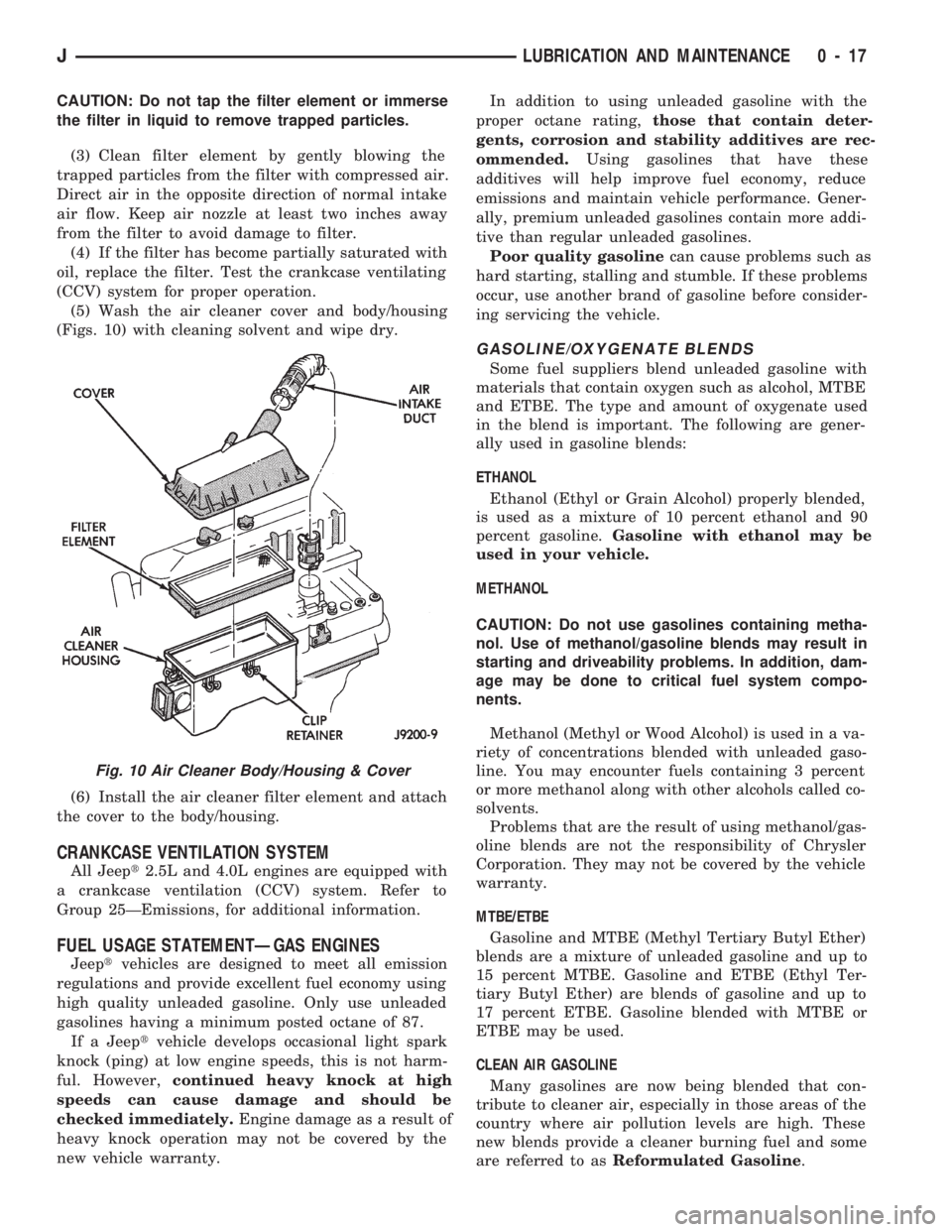 JEEP CHEROKEE 1994  Service User Guide CAUTION: Do not tap the filter element or immerse
the filter in liquid to remove trapped particles.
(3) Clean filter element by gently blowing the
trapped particles from the filter with compressed air