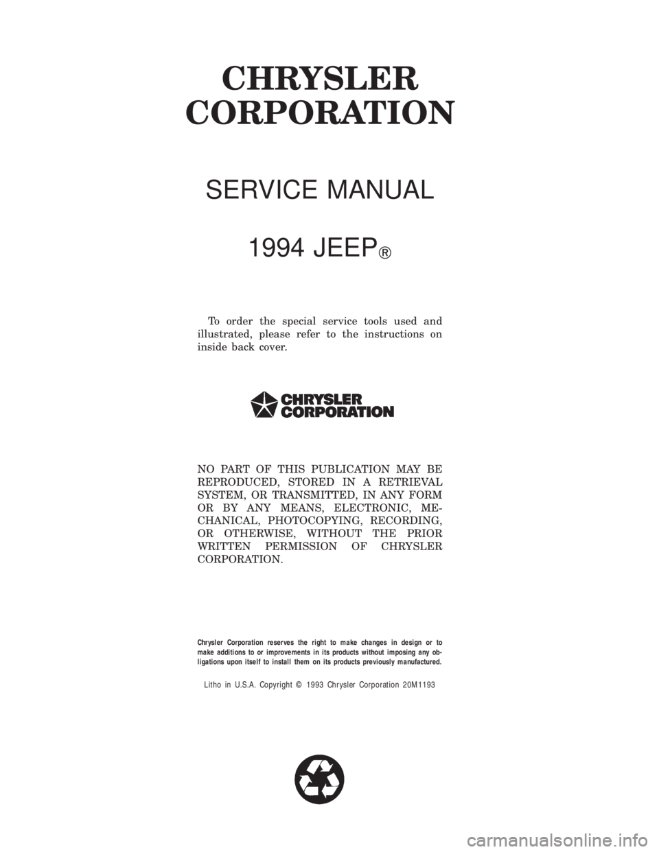 JEEP CHEROKEE 1994  Service Repair Manual CHRYSLER
CORPORATION
SERVICE MANUAL
1994 JEEP
T
To order the special service tools used and
illustrated, please refer to the instructions on
inside back cover.
NO PART OF THIS PUBLICATION MAY BE
REPRO