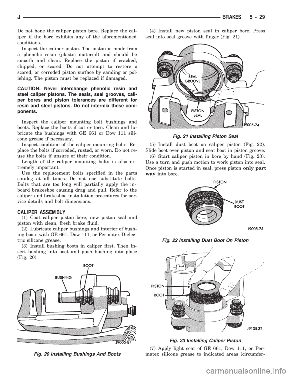 JEEP CHEROKEE 1994 Service Repair Manual Do not hone the caliper piston bore. Replace the cal-
iper if the bore exhibits any of the aforementioned
conditions.
Inspect the caliper piston. The piston is made from
a phenolic resin (plastic mate JEEP CHEROKEE 1994 Service Repair Manual Do not hone the caliper piston bore. Replace the cal-
iper if the bore exhibits any of the aforementioned
conditions.
Inspect the caliper piston. The piston is made from
a phenolic resin (plastic mate