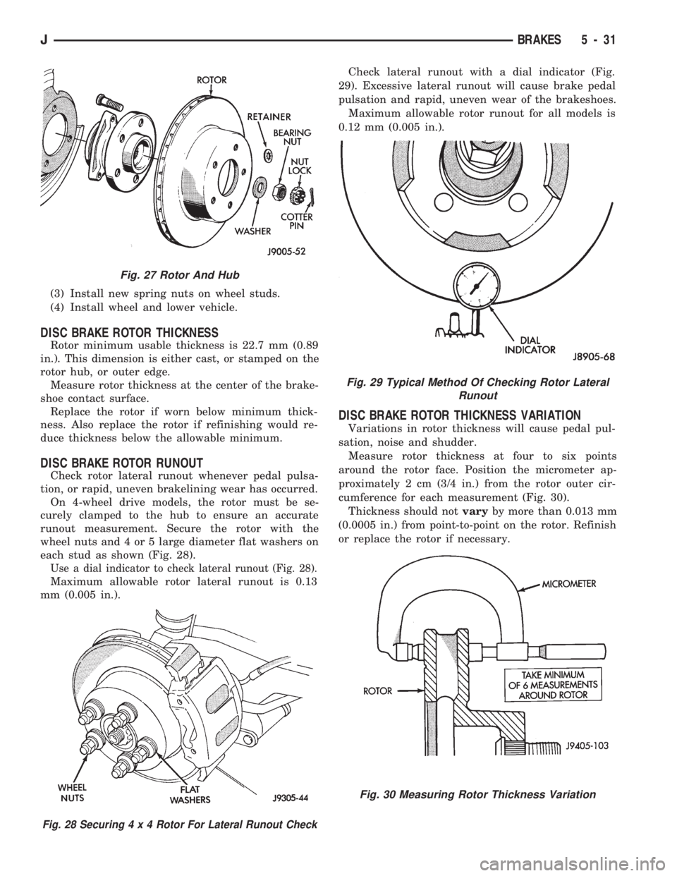 JEEP CHEROKEE 1994 Service Repair Manual (3) Install new spring nuts on wheel studs.
(4) Install wheel and lower vehicle.
DISC BRAKE ROTOR THICKNESS
Rotor minimum usable thickness is 22.7 mm (0.89
in.). This dimension is either cast, or stam JEEP CHEROKEE 1994 Service Repair Manual (3) Install new spring nuts on wheel studs.
(4) Install wheel and lower vehicle.
DISC BRAKE ROTOR THICKNESS
Rotor minimum usable thickness is 22.7 mm (0.89
in.). This dimension is either cast, or stam