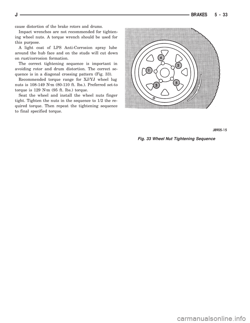 JEEP CHEROKEE 1994 Service Repair Manual cause distortion of the brake rotors and drums.
Impact wrenches are not recommended for tighten-
ing wheel nuts. A torque wrench should be used for
this purpose.
A light coat of LPS Anti-Corrosion spr JEEP CHEROKEE 1994 Service Repair Manual cause distortion of the brake rotors and drums.
Impact wrenches are not recommended for tighten-
ing wheel nuts. A torque wrench should be used for
this purpose.
A light coat of LPS Anti-Corrosion spr