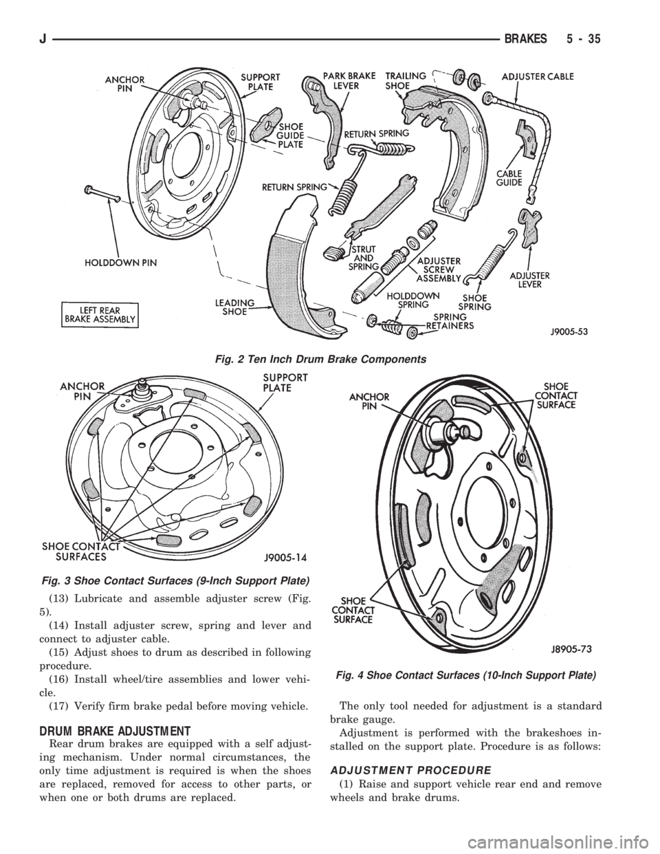 JEEP CHEROKEE 1994 Service Repair Manual (13) Lubricate and assemble adjuster screw (Fig.
5).
(14) Install adjuster screw, spring and lever and
connect to adjuster cable.
(15) Adjust shoes to drum as described in following
procedure.
(16) In JEEP CHEROKEE 1994 Service Repair Manual (13) Lubricate and assemble adjuster screw (Fig.
5).
(14) Install adjuster screw, spring and lever and
connect to adjuster cable.
(15) Adjust shoes to drum as described in following
procedure.
(16) In