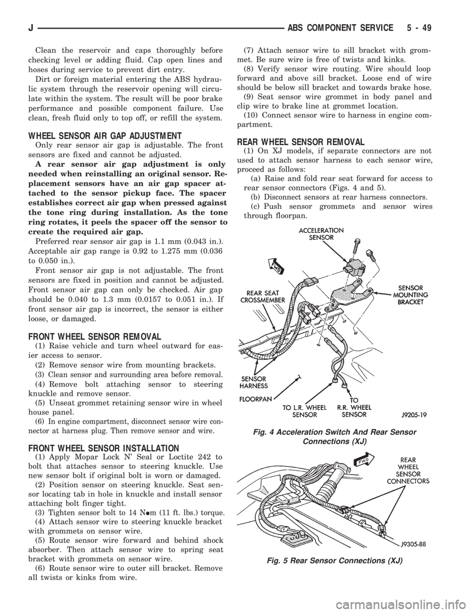JEEP CHEROKEE 1994  Service Repair Manual Clean the reservoir and caps thoroughly before
checking level or adding fluid. Cap open lines and
hoses during service to prevent dirt entry.
Dirt or foreign material entering the ABS hydrau-
lic syst
