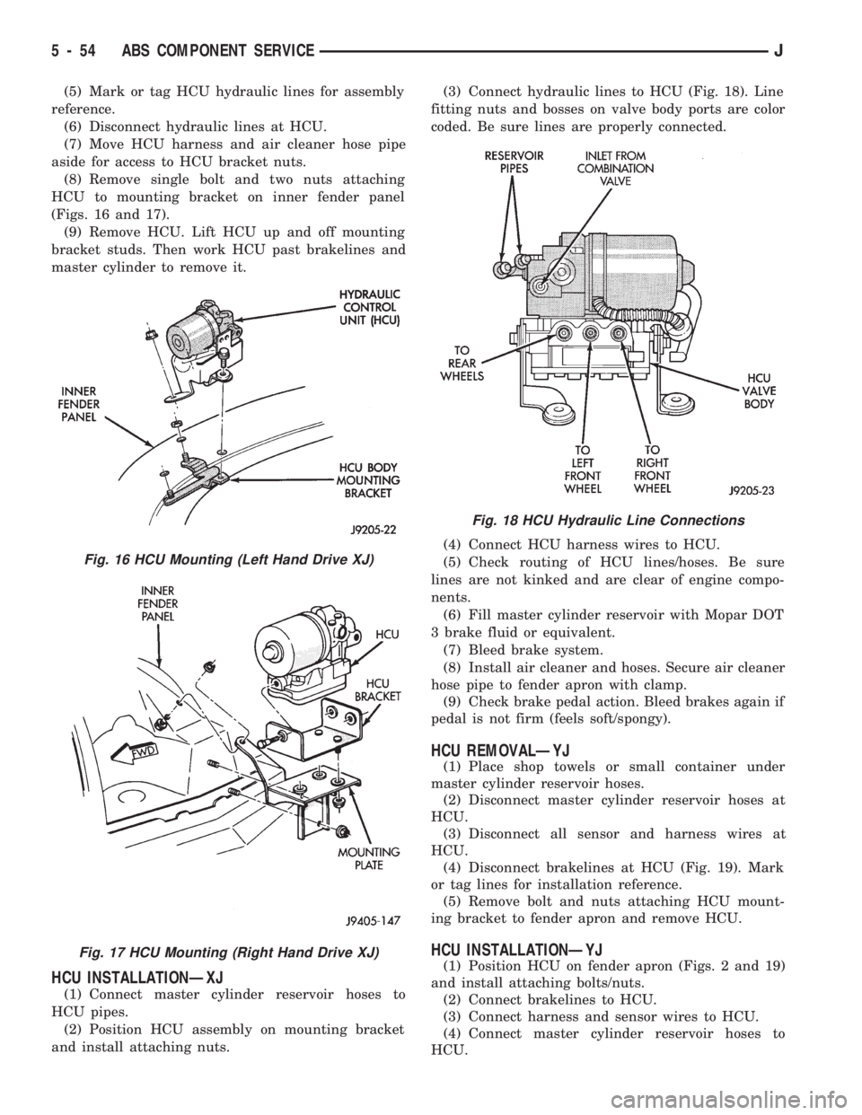JEEP CHEROKEE 1994  Service Repair Manual (5) Mark or tag HCU hydraulic lines for assembly
reference.
(6) Disconnect hydraulic lines at HCU.
(7) Move HCU harness and air cleaner hose pipe
aside for access to HCU bracket nuts.
(8) Remove singl