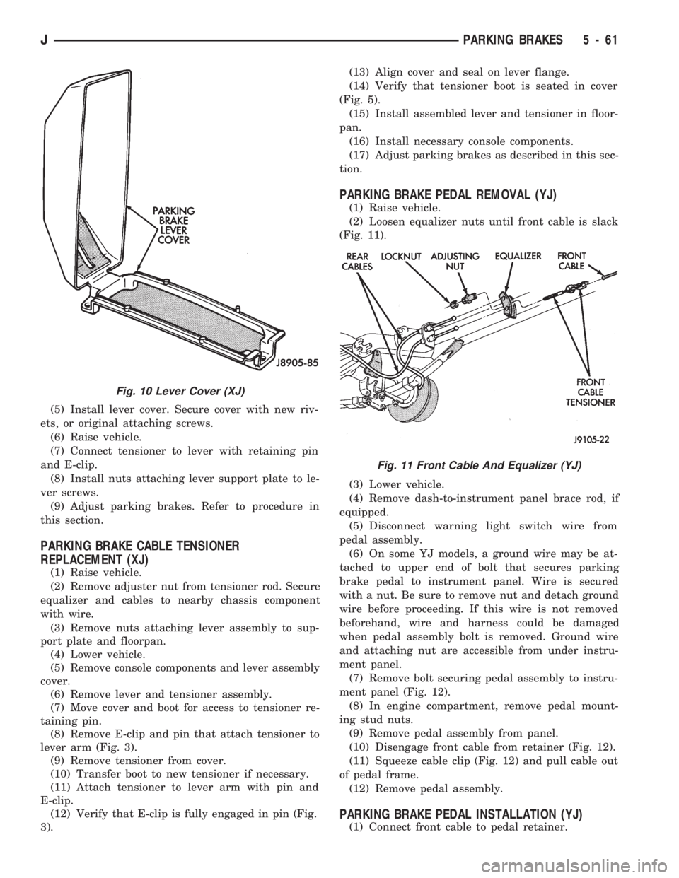 JEEP CHEROKEE 1994  Service Repair Manual (5) Install lever cover. Secure cover with new riv-
ets, or original attaching screws.
(6) Raise vehicle.
(7) Connect tensioner to lever with retaining pin
and E-clip.
(8) Install nuts attaching lever