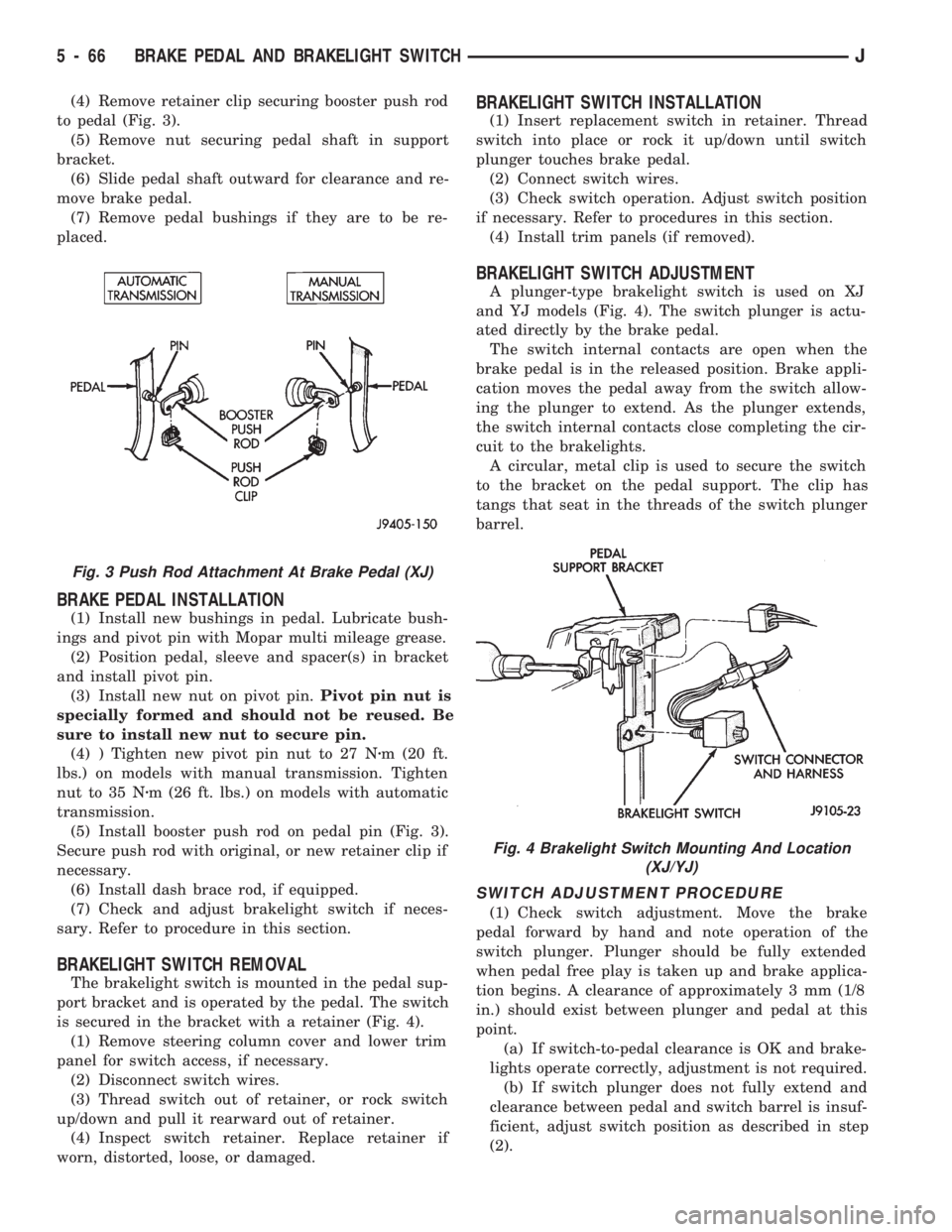 JEEP CHEROKEE 1994 Service Repair Manual (4) Remove retainer clip securing booster push rod
to pedal (Fig. 3).
(5) Remove nut securing pedal shaft in support
bracket.
(6) Slide pedal shaft outward for clearance and re-
move brake pedal.
(7) JEEP CHEROKEE 1994 Service Repair Manual (4) Remove retainer clip securing booster push rod
to pedal (Fig. 3).
(5) Remove nut securing pedal shaft in support
bracket.
(6) Slide pedal shaft outward for clearance and re-
move brake pedal.
(7)