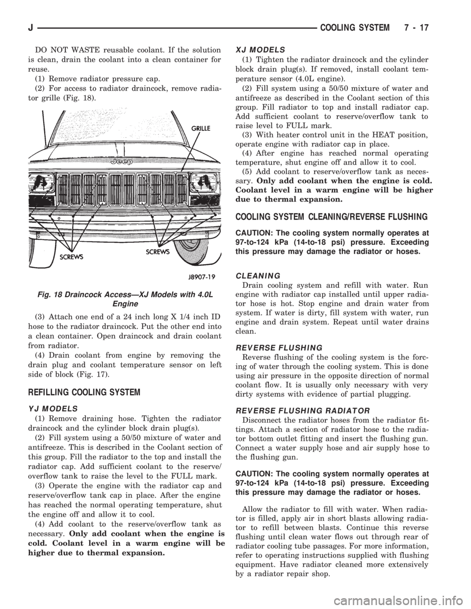 JEEP CHEROKEE 1994 Service Repair Manual DO NOT WASTE reusable coolant. If the solution
is clean, drain the coolant into a clean container for
reuse.
(1) Remove radiator pressure cap.
(2) For access to radiator draincock, remove radia-
tor g JEEP CHEROKEE 1994 Service Repair Manual DO NOT WASTE reusable coolant. If the solution
is clean, drain the coolant into a clean container for
reuse.
(1) Remove radiator pressure cap.
(2) For access to radiator draincock, remove radia-
tor g