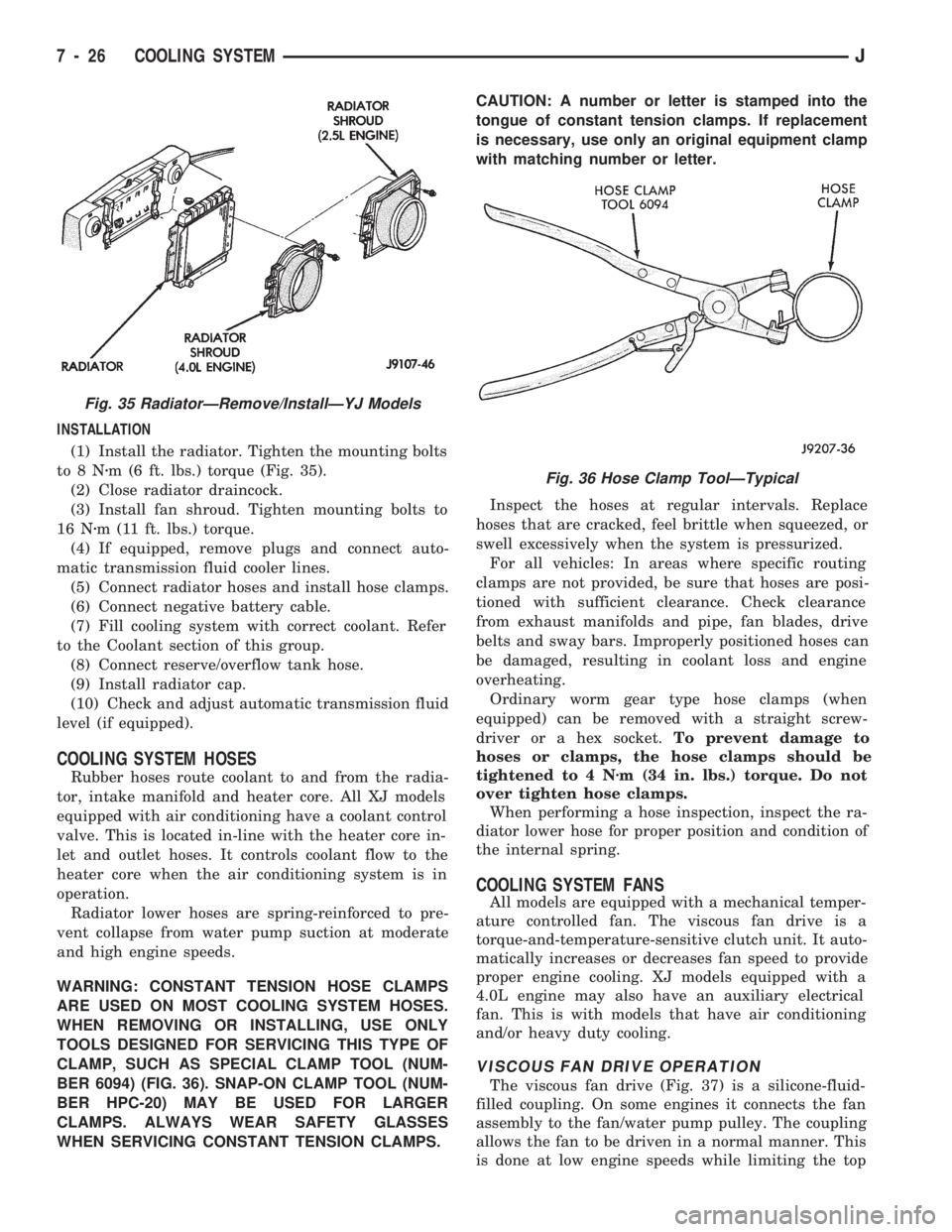 JEEP CHEROKEE 1994 Service Repair Manual INSTALLATION
(1) Install the radiator. Tighten the mounting bolts
to8Nzm (6 ft. lbs.) torque (Fig. 35).
(2) Close radiator draincock.
(3) Install fan shroud. Tighten mounting bolts to
16 Nzm (11 ft. l JEEP CHEROKEE 1994 Service Repair Manual INSTALLATION
(1) Install the radiator. Tighten the mounting bolts
to8Nzm (6 ft. lbs.) torque (Fig. 35).
(2) Close radiator draincock.
(3) Install fan shroud. Tighten mounting bolts to
16 Nzm (11 ft. l