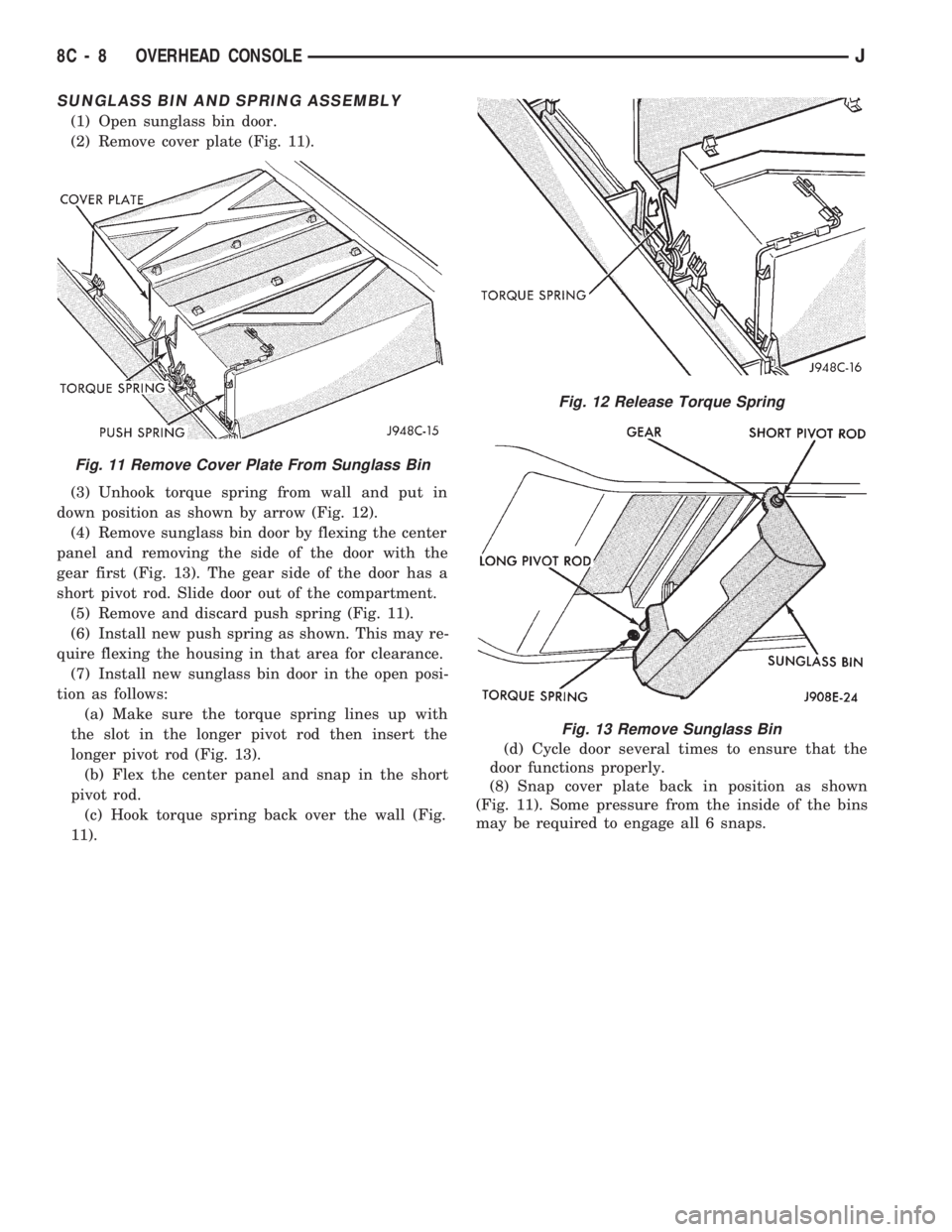 JEEP CHEROKEE 1994 Service Repair Manual SUNGLASS BIN AND SPRING ASSEMBLY
(1) Open sunglass bin door.
(2) Remove cover plate (Fig. 11).
(3) Unhook torque spring from wall and put in
down position as shown by arrow (Fig. 12).
(4) Remove sungl JEEP CHEROKEE 1994 Service Repair Manual SUNGLASS BIN AND SPRING ASSEMBLY
(1) Open sunglass bin door.
(2) Remove cover plate (Fig. 11).
(3) Unhook torque spring from wall and put in
down position as shown by arrow (Fig. 12).
(4) Remove sungl