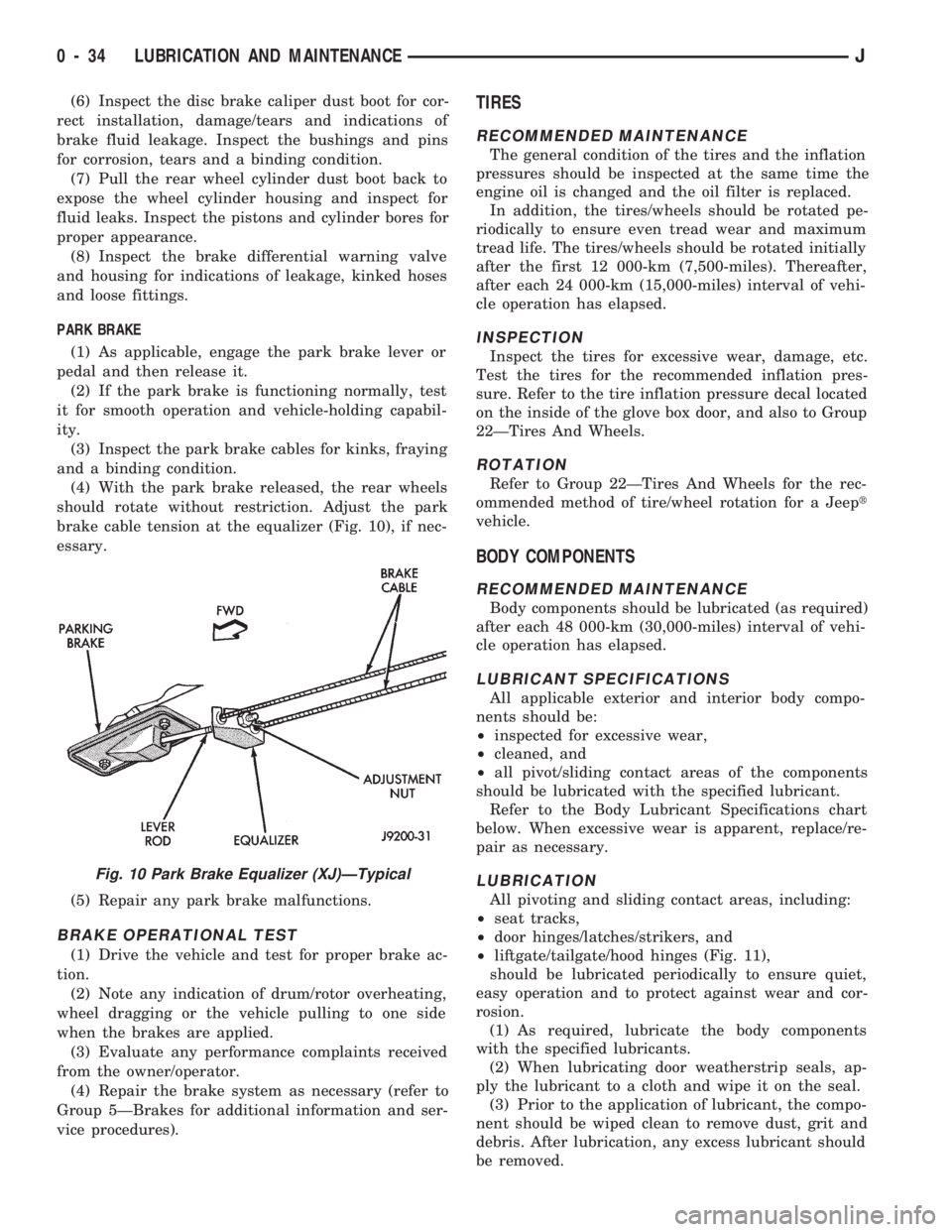 JEEP CHEROKEE 1994  Service Owners Guide (6) Inspect the disc brake caliper dust boot for cor-
rect installation, damage/tears and indications of
brake fluid leakage. Inspect the bushings and pins
for corrosion, tears and a binding condition