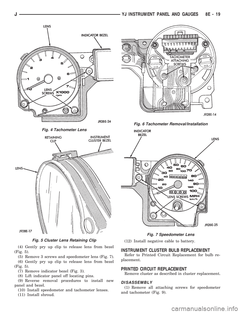 JEEP CHEROKEE 1994 Service Repair Manual (4) Gently pry up clip to release lens from bezel
(Fig. 5).
(5) Remove 3 screws and speedometer lens (Fig. 7).
(6) Gently pry up clip to release lens from bezel
(Fig. 5).
(7) Remove indicator bezel (F JEEP CHEROKEE 1994 Service Repair Manual (4) Gently pry up clip to release lens from bezel
(Fig. 5).
(5) Remove 3 screws and speedometer lens (Fig. 7).
(6) Gently pry up clip to release lens from bezel
(Fig. 5).
(7) Remove indicator bezel (F