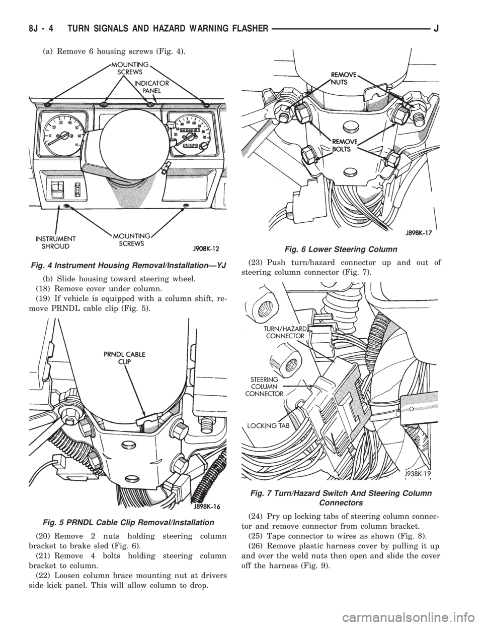 JEEP CHEROKEE 1994 Service Repair Manual (a) Remove 6 housing screws (Fig. 4).
(b) Slide housing toward steering wheel.
(18) Remove cover under column.
(19) If vehicle is equipped with a column shift, re-
move PRNDL cable clip (Fig. 5).
(20) JEEP CHEROKEE 1994 Service Repair Manual (a) Remove 6 housing screws (Fig. 4).
(b) Slide housing toward steering wheel.
(18) Remove cover under column.
(19) If vehicle is equipped with a column shift, re-
move PRNDL cable clip (Fig. 5).
(20)