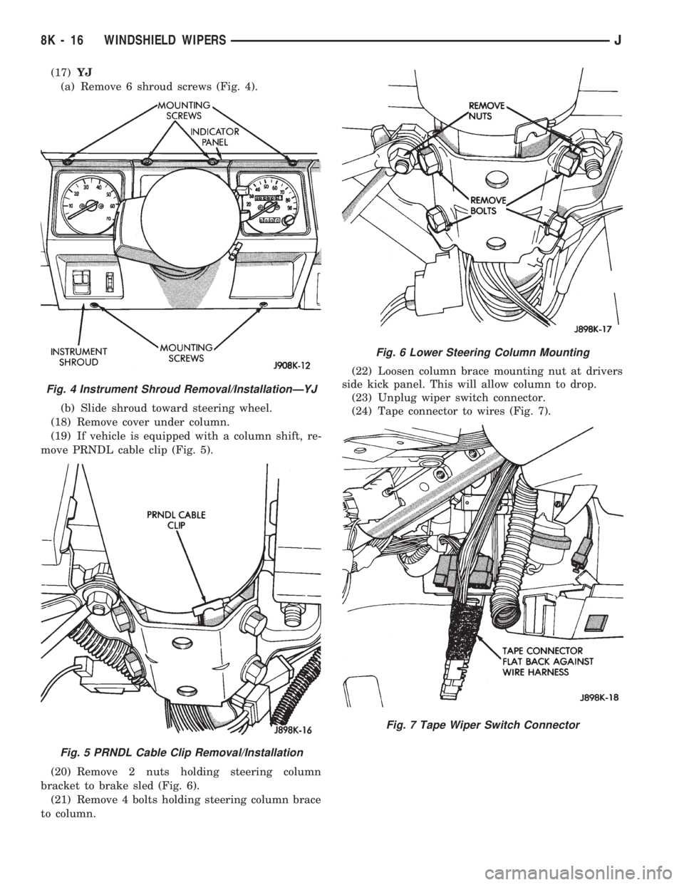 JEEP CHEROKEE 1994 Service Repair Manual (17)YJ
(a) Remove 6 shroud screws (Fig. 4).
(b) Slide shroud toward steering wheel.
(18) Remove cover under column.
(19) If vehicle is equipped with a column shift, re-
move PRNDL cable clip (Fig. 5). JEEP CHEROKEE 1994 Service Repair Manual (17)YJ
(a) Remove 6 shroud screws (Fig. 4).
(b) Slide shroud toward steering wheel.
(18) Remove cover under column.
(19) If vehicle is equipped with a column shift, re-
move PRNDL cable clip (Fig. 5).
