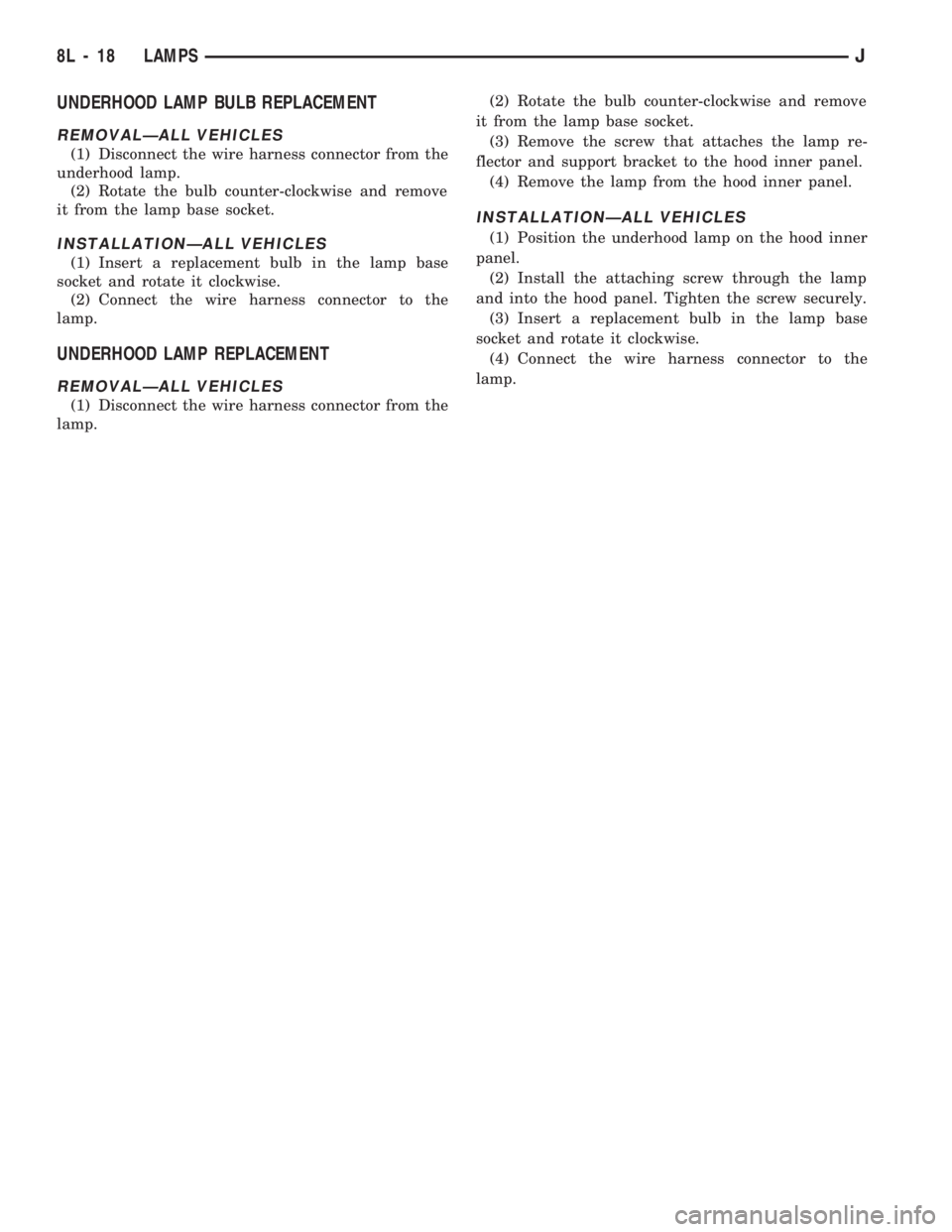 JEEP CHEROKEE 1994  Service Repair Manual UNDERHOOD LAMP BULB REPLACEMENT
REMOVALÐALL VEHICLES
(1) Disconnect the wire harness connector from the
underhood lamp.
(2) Rotate the bulb counter-clockwise and remove
it from the lamp base socket.
