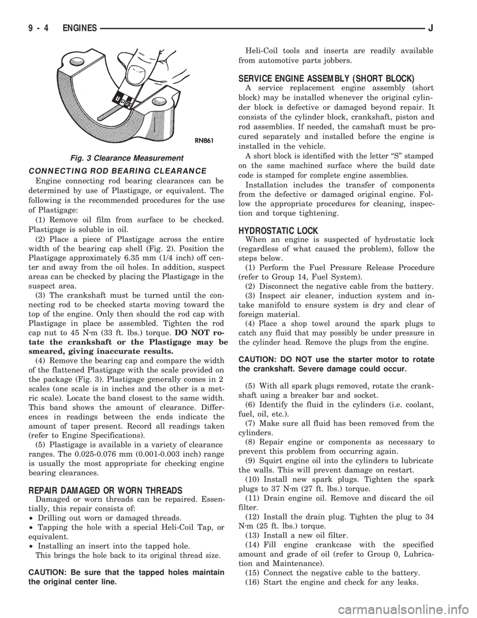 JEEP CHEROKEE 1994 Service Repair Manual CONNECTING ROD BEARING CLEARANCE
Engine connecting rod bearing clearances can be
determined by use of Plastigage, or equivalent. The
following is the recommended procedures for the use
of Plastigage:
JEEP CHEROKEE 1994 Service Repair Manual CONNECTING ROD BEARING CLEARANCE
Engine connecting rod bearing clearances can be
determined by use of Plastigage, or equivalent. The
following is the recommended procedures for the use
of Plastigage: