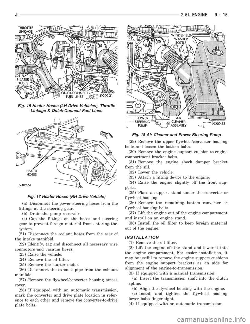 JEEP CHEROKEE 1994 Service Repair Manual (a) Disconnect the power steering hoses from the
fittings at the steering gear.
(b) Drain the pump reservoir.
(c) Cap the fittings on the hoses and steering
gear to prevent foreign material from enter JEEP CHEROKEE 1994 Service Repair Manual (a) Disconnect the power steering hoses from the
fittings at the steering gear.
(b) Drain the pump reservoir.
(c) Cap the fittings on the hoses and steering
gear to prevent foreign material from enter