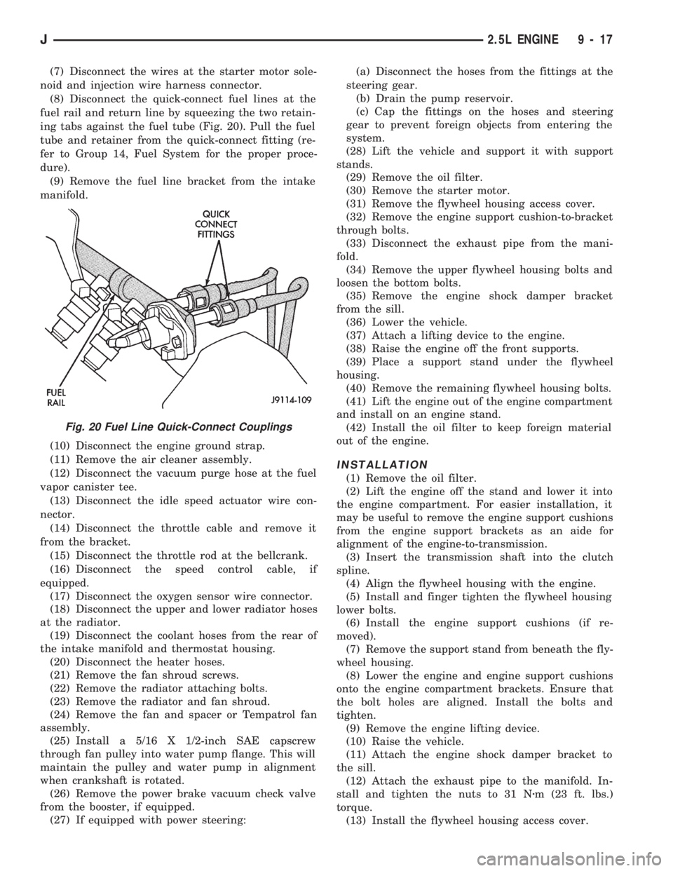 JEEP CHEROKEE 1994 Service Repair Manual (7) Disconnect the wires at the starter motor sole-
noid and injection wire harness connector.
(8) Disconnect the quick-connect fuel lines at the
fuel rail and return line by squeezing the two retain- JEEP CHEROKEE 1994 Service Repair Manual (7) Disconnect the wires at the starter motor sole-
noid and injection wire harness connector.
(8) Disconnect the quick-connect fuel lines at the
fuel rail and return line by squeezing the two retain-