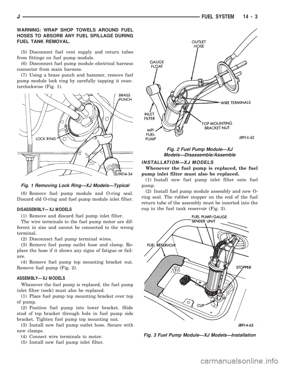 JEEP CHEROKEE 1994  Service Repair Manual WARNING: WRAP SHOP TOWELS AROUND FUEL
HOSES TO ABSORB ANY FUEL SPILLAGE DURING
FUEL TANK REMOVAL.
(5) Disconnect fuel vent supply and return tubes
from fittings on fuel pump module.
(6) Disconnect fue