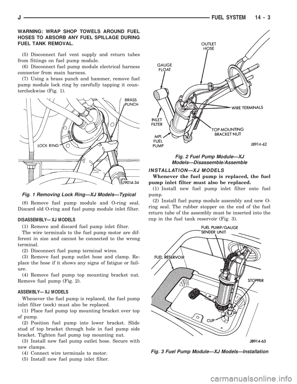 JEEP CHEROKEE 1994 Service Manual Online WARNING: WRAP SHOP TOWELS AROUND FUEL
HOSES TO ABSORB ANY FUEL SPILLAGE DURING
FUEL TANK REMOVAL.
(5) Disconnect fuel vent supply and return tubes
from fittings on fuel pump module.
(6) Disconnect fue JEEP CHEROKEE 1994 Service Manual Online WARNING: WRAP SHOP TOWELS AROUND FUEL
HOSES TO ABSORB ANY FUEL SPILLAGE DURING
FUEL TANK REMOVAL.
(5) Disconnect fuel vent supply and return tubes
from fittings on fuel pump module.
(6) Disconnect fue