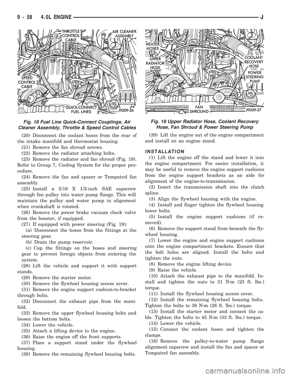 JEEP CHEROKEE 1994 Service Repair Manual (20) Disconnect the coolant hoses from the rear of
the intake manifold and thermostat housing.
(21) Remove the fan shroud screws.
(22) Remove the radiator attaching bolts.
(23) Remove the radiator and JEEP CHEROKEE 1994 Service Repair Manual (20) Disconnect the coolant hoses from the rear of
the intake manifold and thermostat housing.
(21) Remove the fan shroud screws.
(22) Remove the radiator attaching bolts.
(23) Remove the radiator and
