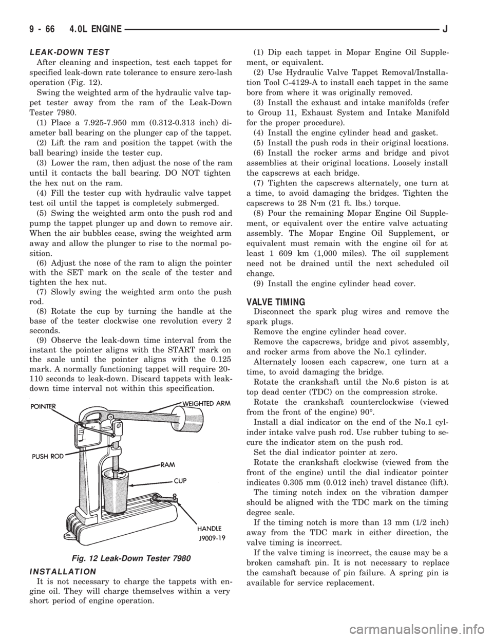 JEEP CHEROKEE 1994  Service Repair Manual LEAK-DOWN TEST
After cleaning and inspection, test each tappet for
specified leak-down rate tolerance to ensure zero-lash
operation (Fig. 12).
Swing the weighted arm of the hydraulic valve tap-
pet te