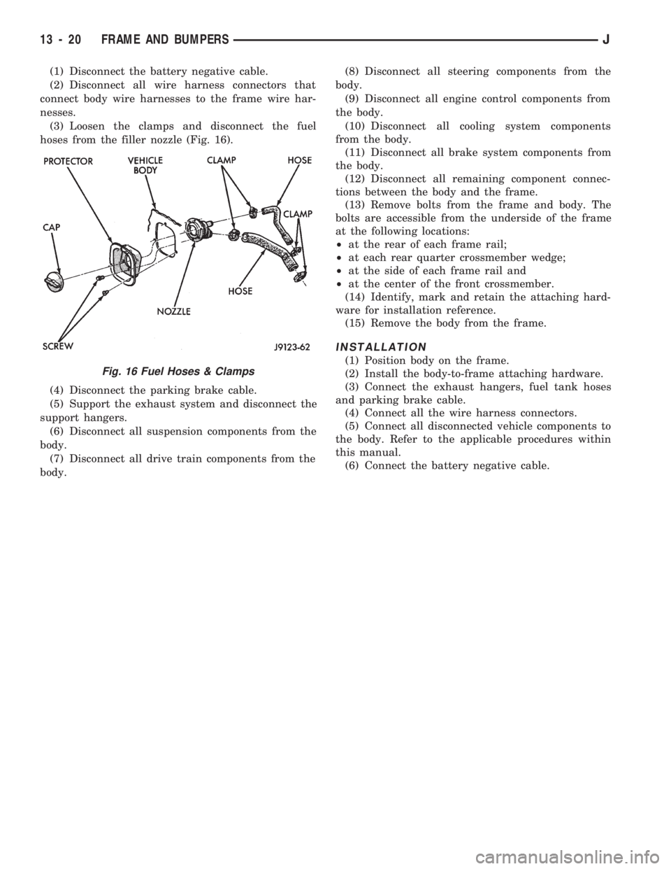 JEEP CHEROKEE 1994  Service Repair Manual (1) Disconnect the battery negative cable.
(2) Disconnect all wire harness connectors that
connect body wire harnesses to the frame wire har-
nesses.
(3) Loosen the clamps and disconnect the fuel
hose