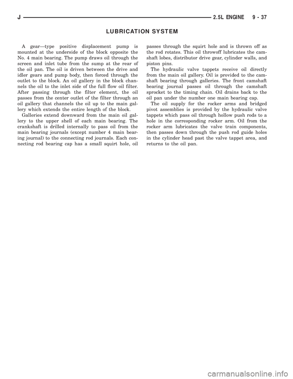 JEEP CHEROKEE 1995  Service Repair Manual LUBRICATION SYSTEM
A gearÐtype positive displacement pump is
mounted at the underside of the block opposite the
No. 4 main bearing. The pump draws oil through the
screen and inlet tube from the sump 