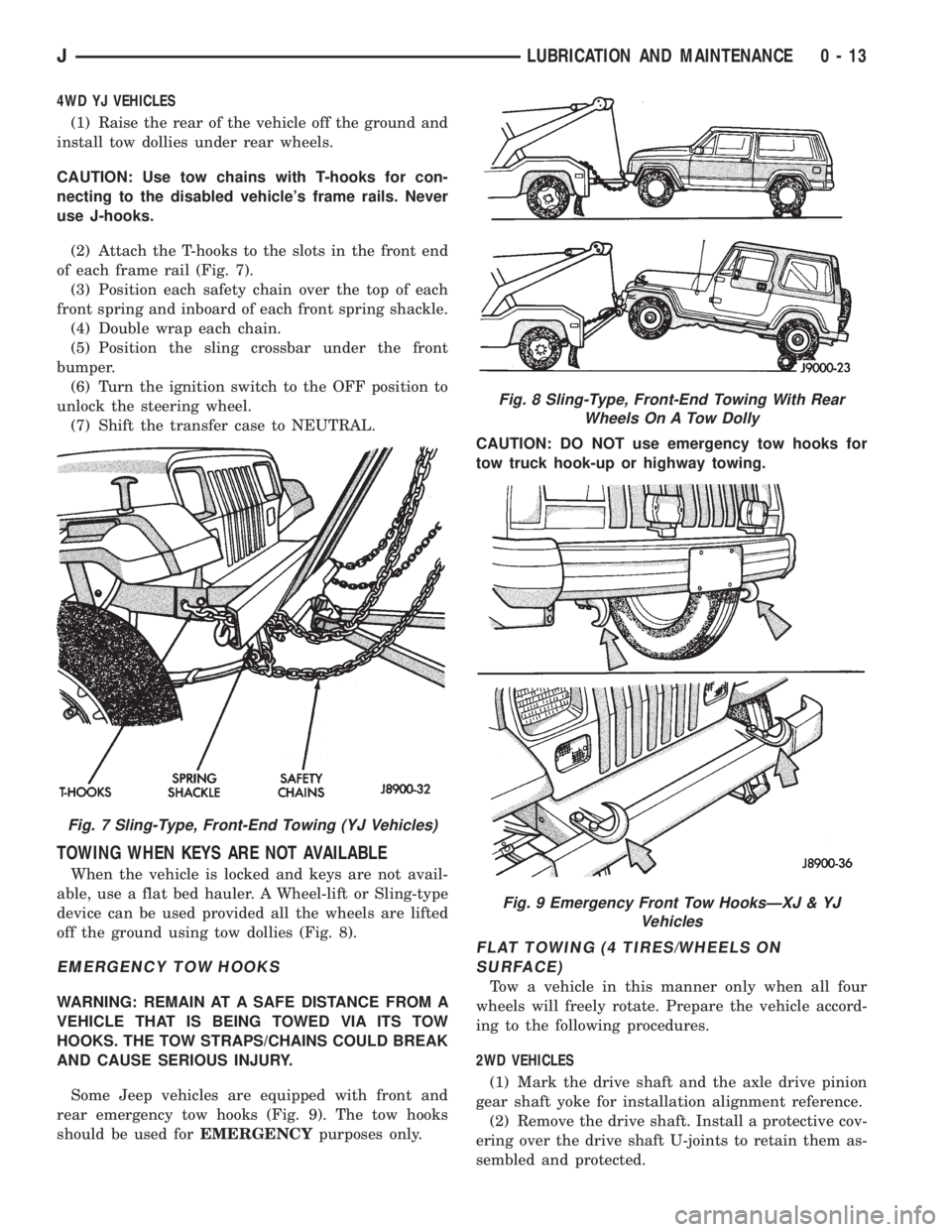 JEEP CHEROKEE 1995  Service Repair Manual 4WD YJ VEHICLES
(1) Raise the rear of the vehicle off the ground and
install tow dollies under rear wheels.
CAUTION: Use tow chains with T-hooks for con-
necting to the disabled vehicles frame rails.