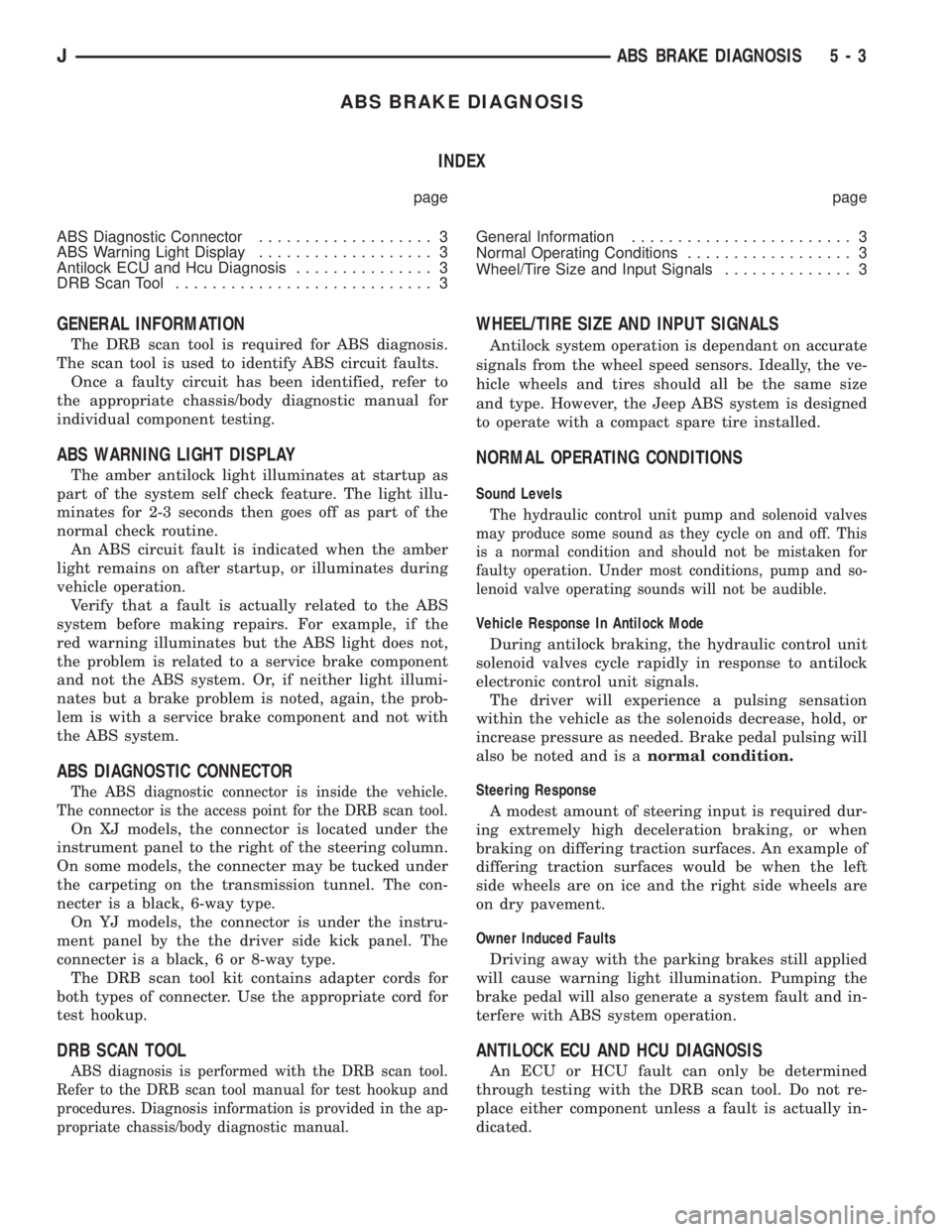 JEEP CHEROKEE 1995 Service Repair Manual ABS BRAKE DIAGNOSIS
INDEX
page page
ABS Diagnostic Connector................... 3
ABS Warning Light Display................... 3
Antilock ECU and Hcu Diagnosis............... 3
DRB Scan Tool.......... JEEP CHEROKEE 1995 Service Repair Manual ABS BRAKE DIAGNOSIS
INDEX
page page
ABS Diagnostic Connector................... 3
ABS Warning Light Display................... 3
Antilock ECU and Hcu Diagnosis............... 3
DRB Scan Tool..........