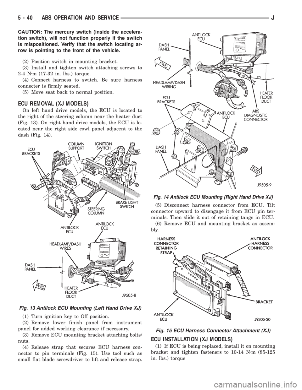JEEP CHEROKEE 1995  Service Repair Manual CAUTION: The mercury switch (inside the accelera-
tion switch), will not function properly if the switch
is mispositioned. Verify that the switch locating ar-
row is pointing to the front of the vehic