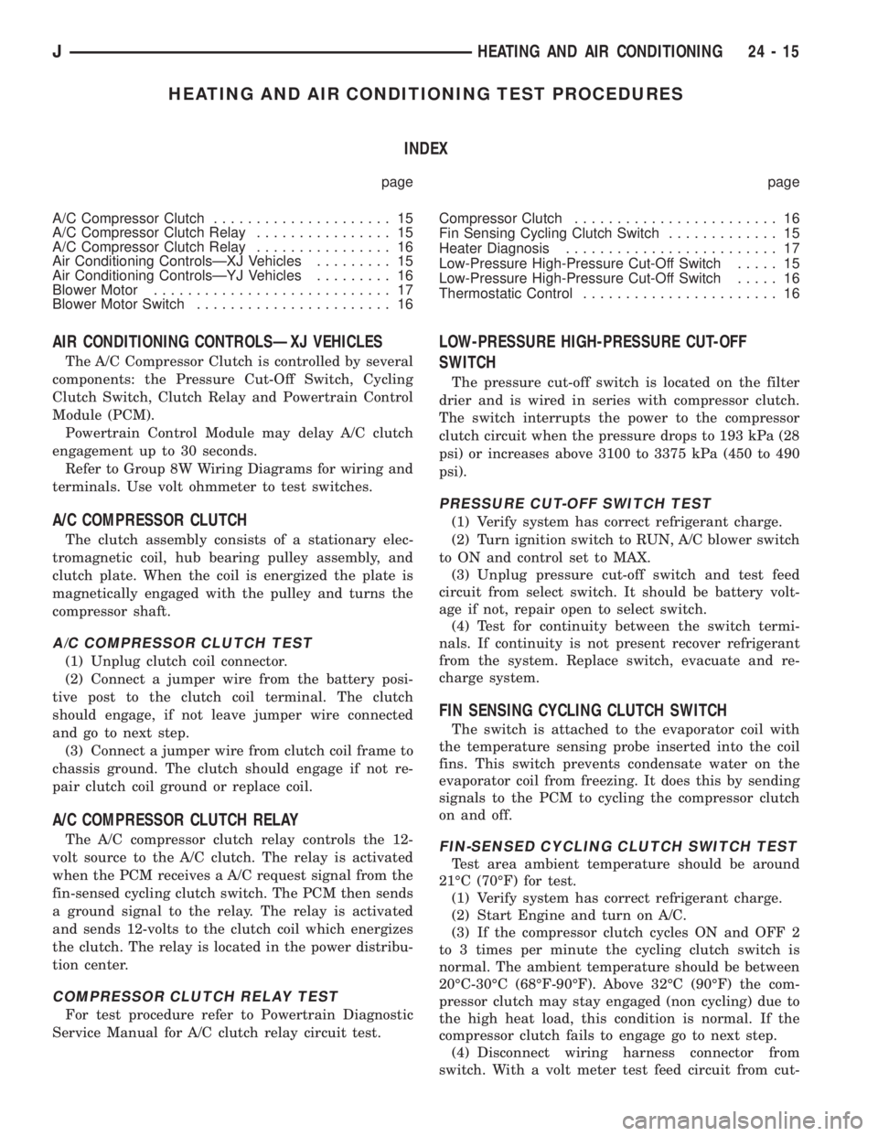 JEEP CHEROKEE 1995 Service Repair Manual HEATING AND AIR CONDITIONING TEST PROCEDURES
INDEX
page page
A/C Compressor Clutch..................... 15
A/C Compressor Clutch Relay................ 15
A/C Compressor Clutch Relay................ 16 JEEP CHEROKEE 1995 Service Repair Manual HEATING AND AIR CONDITIONING TEST PROCEDURES
INDEX
page page
A/C Compressor Clutch..................... 15
A/C Compressor Clutch Relay................ 15
A/C Compressor Clutch Relay................ 16