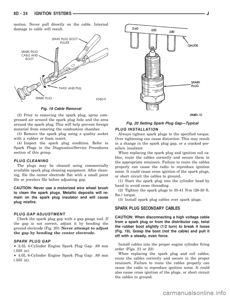JEEP CHEROKEE 1995  Service Repair Manual motion. Never pull directly on the cable. Internal
damage to cable will result.
(2) Prior to removing the spark plug, spray com-
pressed air around the spark plug hole and the area
around the spark pl