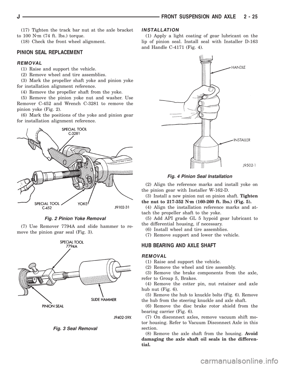 JEEP CHEROKEE 1995  Service Repair Manual (17) Tighten the track bar nut at the axle bracket
to 100 Nzm (74 ft. lbs.) torque.
(18) Check the front wheel alignment.
PINION SEAL REPLACEMENT
REMOVAL
(1) Raise and support the vehicle.
(2) Remove 