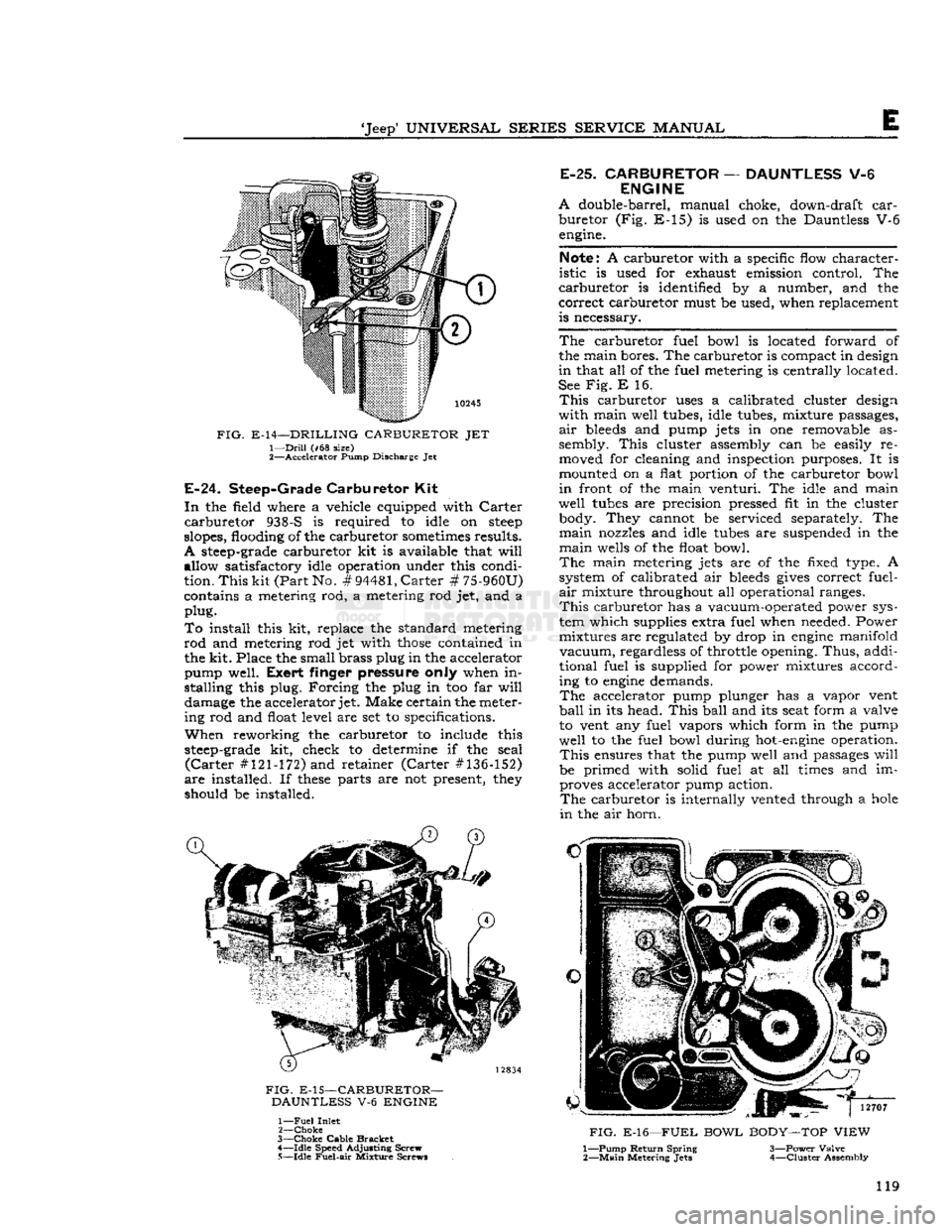 JEEP CJ 1953  Service Manual 
Jeep
 UNIVERSAL
 SERIES SERVICE
 MANUAL 

E 

FIG.
 E-14—DRILLING CARBURETOR JET  1—
 Drill
 (#68 size) 

2—
 Accelerator
 Pump Discharge Jet 
 E-24.
 Steep-Grade
 Carburetor
 Kit 

In
 the
 